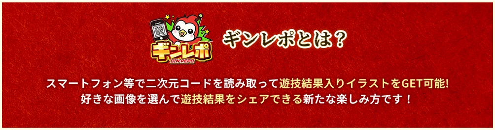 ギンレポとは？スマートフォン等で二次元コードを読み取って遊技結果入りイラストをGET可能！好きな画像を選んで遊技結果をシェアできる新たな楽しみ方です！